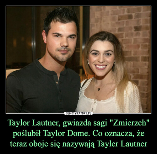 Taylor Lautner, gwiazda sagi "Zmierzch" poślubił Taylor Dome. Co oznacza, że teraz oboje się nazywają Tayler Lautner