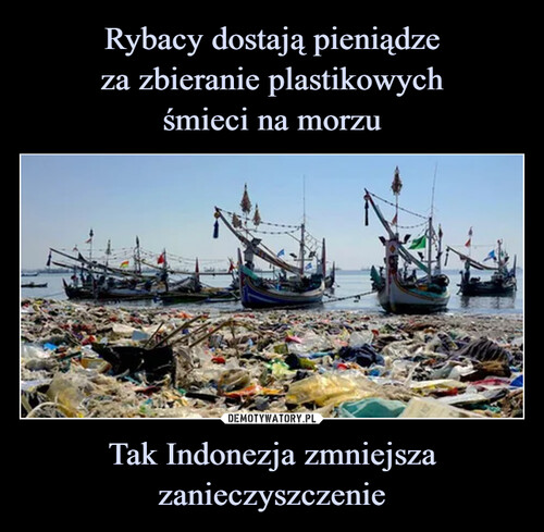 Rybacy dostają pieniądze
za zbieranie plastikowych
śmieci na morzu Tak Indonezja zmniejsza zanieczyszczenie