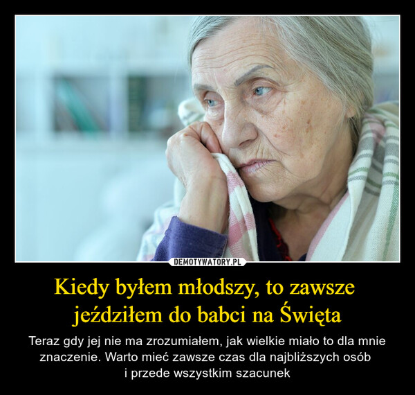 Kiedy byłem młodszy, to zawsze jeździłem do babci na Święta – Teraz gdy jej nie ma zrozumiałem, jak wielkie miało to dla mnie znaczenie. Warto mieć zawsze czas dla najbliższych osób i przede wszystkim szacunek 