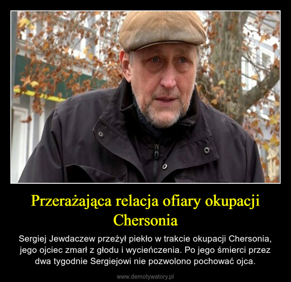 Przerażająca relacja ofiary okupacji Chersonia – Sergiej Jewdaczew przeżył piekło w trakcie okupacji Chersonia, jego ojciec zmarł z głodu i wycieńczenia. Po jego śmierci przez dwa tygodnie Sergiejowi nie pozwolono pochować ojca. 