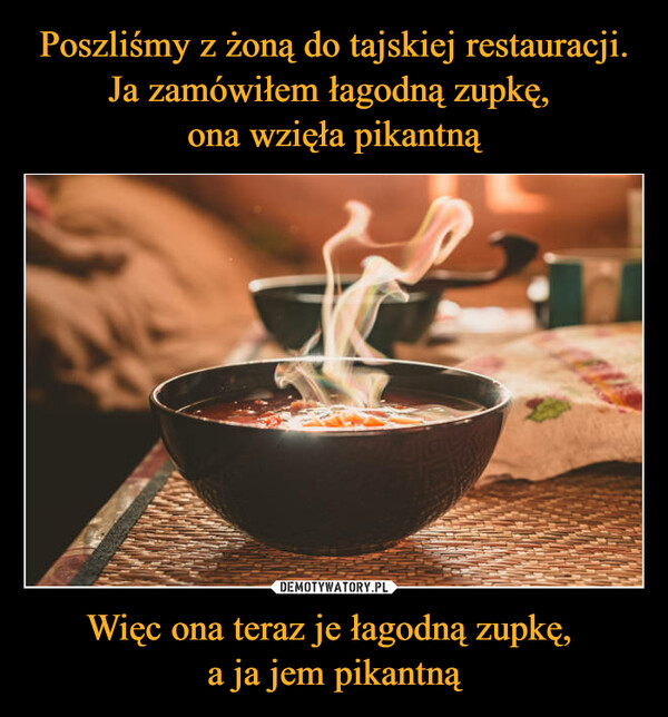 Więc ona teraz je łagodną zupkę, a ja jem pikantną –  