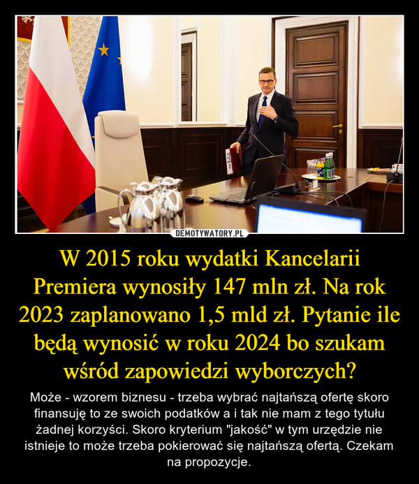 W 2015 roku wydatki Kancelarii Premiera wynosiły 147 mln zł. Na rok 2023 zaplanowano 1,5 mld zł. Pytanie ile będą wynosić w roku 2024 bo szukam wśród zapowiedzi wyborczych?