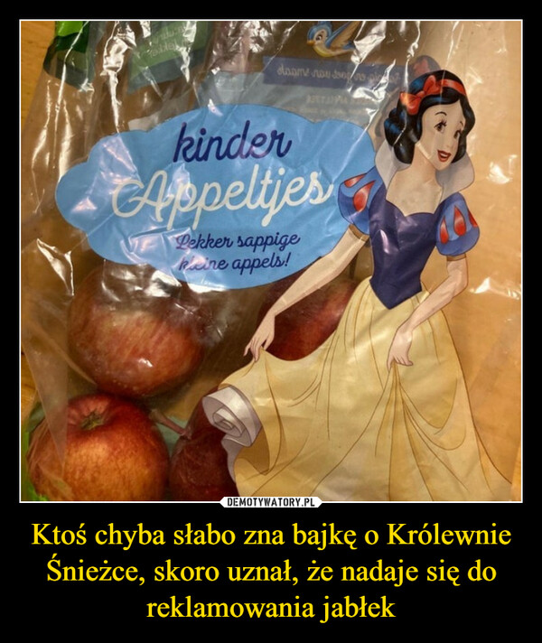 Ktoś chyba słabo zna bajkę o Królewnie Śnieżce, skoro uznał, że nadaje się do reklamowania jabłek –  www.BTeddeldaame now dong/spig?kinderAppeltjesLekker sappigeRaine appels!