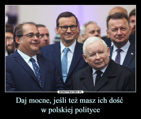 Daj mocne, jeśli też masz ich dość 
w polskiej polityce