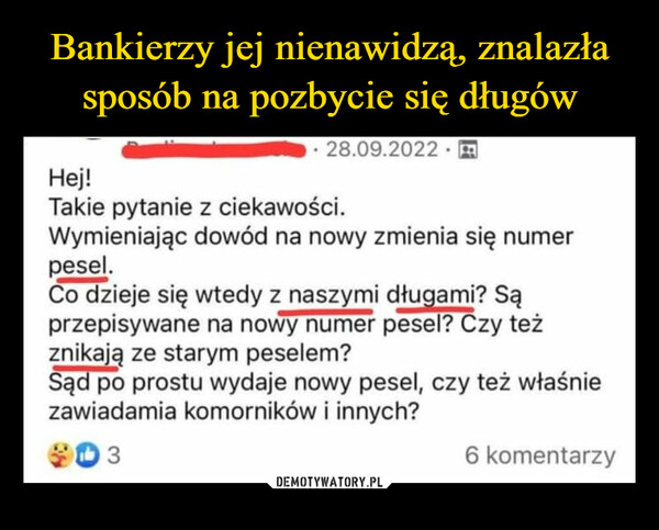  –  14 WSPARCIA RIATRANSPOGrupa Wsparcia dla OsóbTranspłciowych28.09.2022.Hej!Takie pytanie z ciekawości.Wymieniając dowód na nowy zmienia się numerpesel.Co dzieje się wtedy z naszymi długami? Sąprzepisywane na nowy numer pesel? Czy teżznikają ze starym peselem?Sąd po prostu wydaje nowy pesel, czy też właśniezawiadamia komorników i innych?036 komentarzy