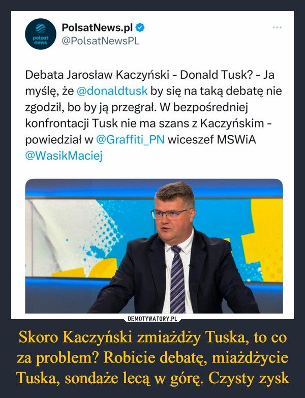 Skoro Kaczyński zmiażdży Tuska, to co za problem? Robicie debatę, miażdżycie Tuska, sondaże lecą w górę. Czysty zysk