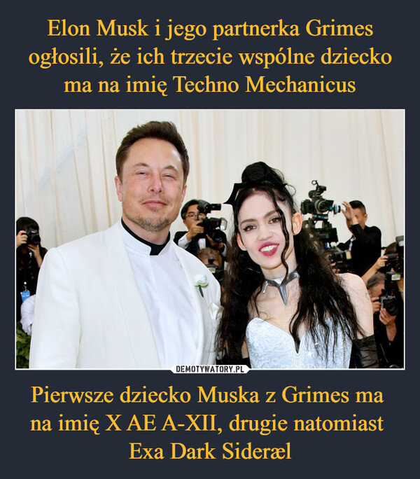 Elon Musk i jego partnerka Grimes ogłosili, że ich trzecie wspólne dziecko ma na imię Techno Mechanicus Pierwsze dziecko Muska z Grimes ma 
na imię X AE A-XII, drugie natomiast 
Exa Dark Sideræl