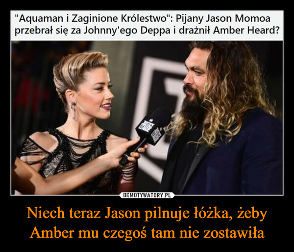 Niech teraz Jason pilnuje łóżka, żeby Amber mu czegoś tam nie zostawiła –  "Aquaman i Zaginione Królestwo": Pijany Jason Momoaprzebrał się za Johnny'ego Deppa i drażnił Amber Heard?DarekMISTRZOWIE.ORGNiech teraz Jason łóżka pilnuje