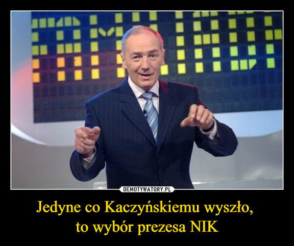 Jedyne co Kaczyńskiemu wyszło, 
to wybór prezesa NIK