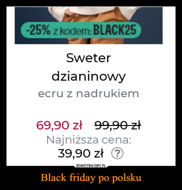 Black friday po polsku –  -25% z kodem: BLACK25Sweterdzianinowyecru z nadrukiem69,90 zł 99,90 złNajniższa cena:39,90 zł ?