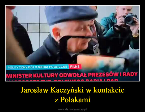 Jarosław Kaczyński w kontakciez Polakami –  POLITYCZNY BOJ O MEDIA PUBLICZNE PILNEMINISTER KULTURY ODWOŁAŁ PREZESÓW I RADYSKIEGO RADIA IRAR