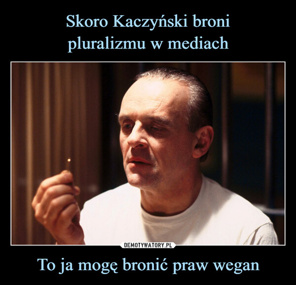 Skoro Kaczyński broni
pluralizmu w mediach To ja mogę bronić praw wegan