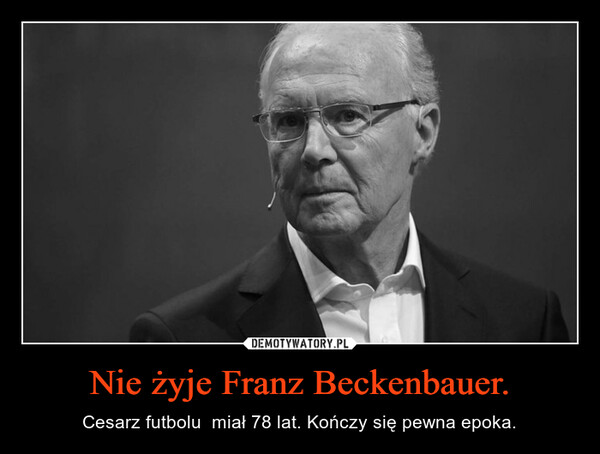 Nie żyje Franz Beckenbauer. – Cesarz futbolu  miał 78 lat. Kończy się pewna epoka. 