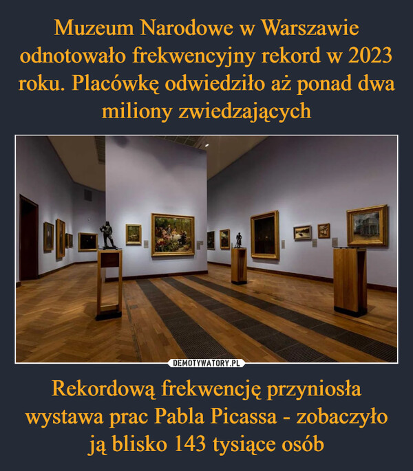 Muzeum Narodowe w Warszawie odnotowało frekwencyjny rekord w 2023 roku. Placówkę odwiedziło aż ponad dwa miliony zwiedzających Rekordową frekwencję przyniosła wystawa prac Pabla Picassa - zobaczyło ją blisko 143 tysiące osób