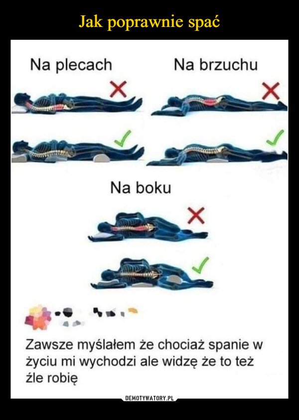  –  Jak poprawnie spać:Na plecachNa bokuNa brzuchuXZawsze myślałem że chociaż spanie wżyciu mi wychodzi ale widzę że to teżźle robię