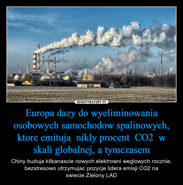 Europa dazy do wyeliminowania osobowych samochodow spalinowych, ktore emituja  nikly procent  CO2  w skali globalnej, a tymczasem – Chiny buduja kilkanascie nowych elektrowni weglowych rocznie, bezstresowo utrzymujac pozycje lidera emisji CO2 na swiecie.ZIelony LAD 