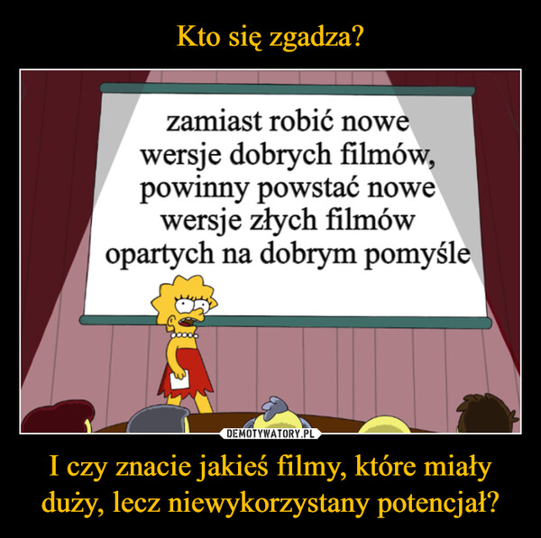 I czy znacie jakieś filmy, które miały duży, lecz niewykorzystany potencjał? –  zamiast robić nowewersje dobrych filmów,powinny powstać nowewersje złych filmówopartych na dobrym pomyśle
