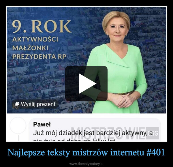 Najlepsze teksty mistrzów internetu #401 –  9. ROKAKTYWNOŚCIMAŁŻONKIPREZYDENTA RP* Wyślij prezentlang.穿600PawełJuż mój dziadek jest bardziej aktywny, a G4