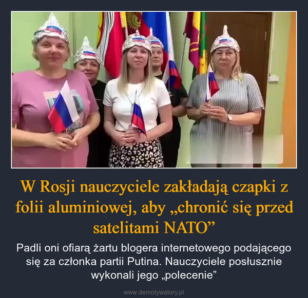 W Rosji nauczyciele zakładają czapki z folii aluminiowej, aby „chronić się przed satelitami NATO” – Padli oni ofiarą żartu blogera internetowego podającego się za członka partii Putina. Nauczyciele posłusznie wykonali jego „polecenie” 