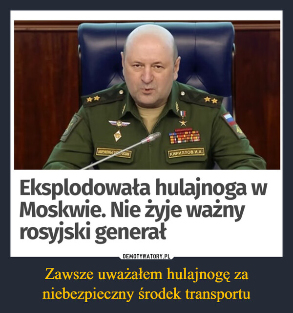 Zawsze uważałem hulajnogę za niebezpieczny środek transportu –  ★★**КИРИЛЛОВ КАEksplodowała hulajnoga wMoskwie. Nie żyje ważnyrosyjski generał