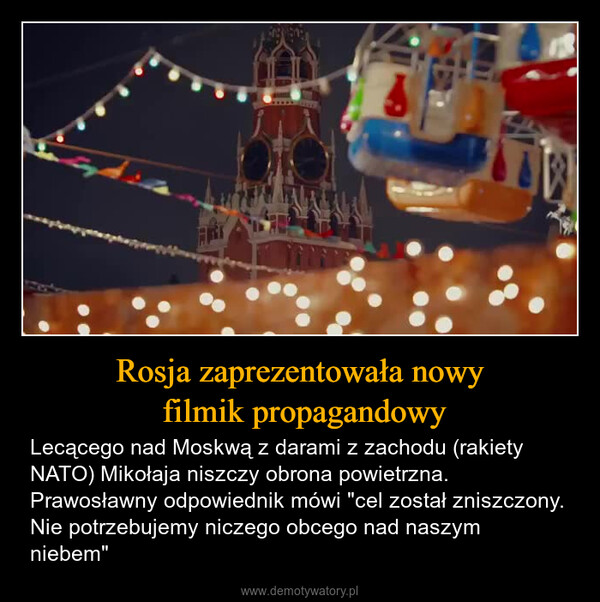 Rosja zaprezentowała nowy filmik propagandowy – Lecącego nad Moskwą z darami z zachodu (rakiety NATO) Mikołaja niszczy obrona powietrzna. Prawosławny odpowiednik mówi "cel został zniszczony. Nie potrzebujemy niczego obcego nad naszym niebem" 