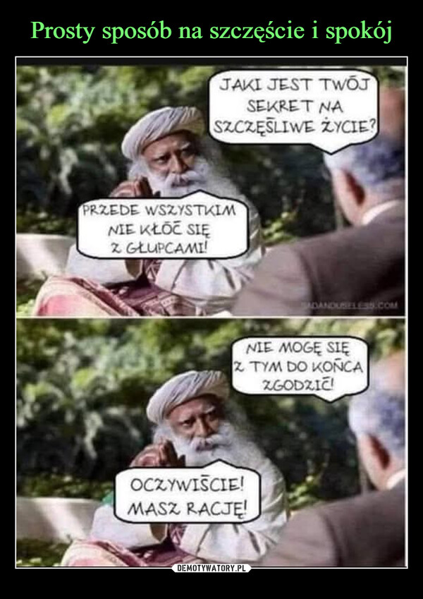  –  JAKI JEST TWOJSEKRET NASZCZĘŚLIWE ŻYCIE?PRZEDE WSZYSTKIMNIE KŁOĆ SIĘZ GŁUPCAMI!DANDUSELESS.COMNIE MOGĘ SIĘZ TYM DO KOŃCAZGODZIĆ!OCZYWIŚCIE!MASZ RACJĘ!