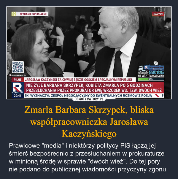 Zmarła Barbara Skrzypek, bliska współpracowniczka Jarosława Kaczyńskiego – Prawicowe "media" i niektórzy politycy PiS łączą jej śmierć bezpośrednio z przesłuchaniem w prokuraturze w minioną środę w sprawie "dwóch wież". Do tej pory nie podano do publicznej wiadomości przyczyny zgonu 12 WYDANIE SPECJALNE⚫NA ŻYWOREPUBLIKAREPUBLIKA1KLIK.PLRPOTRZEBUJEMY 5 500000złNA WÓZ TRANSMISYJNY40%PILNE JAROSŁAW KACZYŃSKI ZA CHWILĘ BĘDZIE GOŚCIEM SPECJALNYM REPUBLIKINIE ŻYJE BARBARA SKRZYPEK, KOBIETA ZMARŁA PO 5 GODZINACHPRZESŁUCHANIA PRZEZ PROKURATOR EWĘ WRZOSEK WS. TZW. DWÓCH WIEŻ20:41 SKI WYZNACZYŁ ZESPÓŁ NEGOCJACYJNY DO EWENTUALNYCH ROZMÓW Z ROSJĄREPUBLIKA