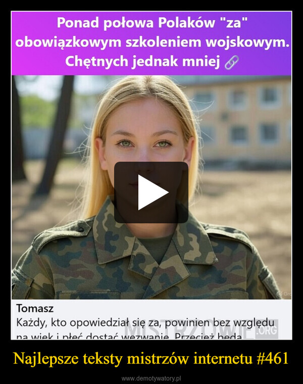 Najlepsze teksty mistrzów internetu #461 –  Ponad połowa Polaków "za"obowiązkowym szkoleniem wojskowym.Chętnych jednak mniejATomaszKażdy, kto opowiedział się za, powinien bez względu.ORGna wiek i płeć dostać wezwanie Przecież bedaGra
