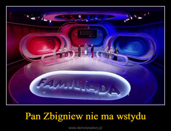 Pan Zbigniew nie ma wstydu –  120FAMILIADA