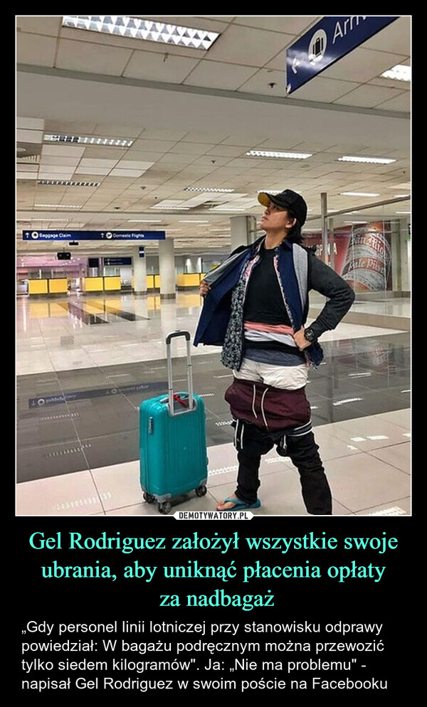 Gel Rodriguez założył wszystkie swoje ubrania, aby uniknąć płacenia opłaty za nadbagaż – „Gdy personel linii lotniczej przy stanowisku odprawy powiedział: W bagażu podręcznym można przewozić tylko siedem kilogramów". Ja: „Nie ma problemu" - napisał Gel Rodriguez w swoim poście na Facebooku Baggage ClaimDomestic Flightswww50000ArtAle Pilse